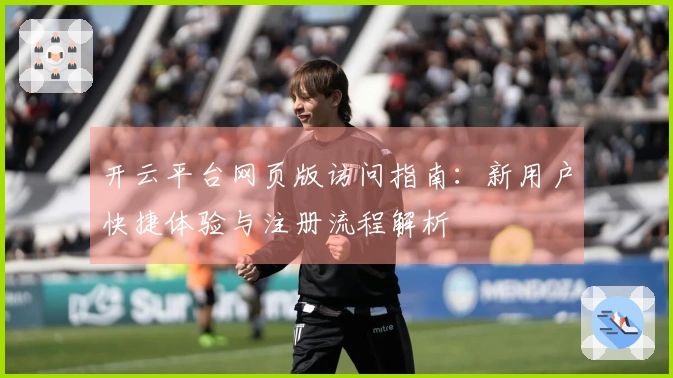 开云平台网页版访问指南：新用户快捷体验与注册流程解析