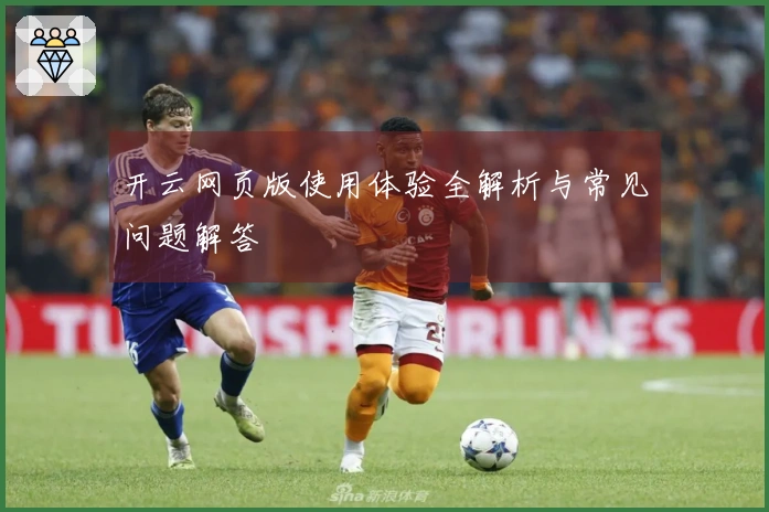 开云网页版使用体验全解析与常见问题解答