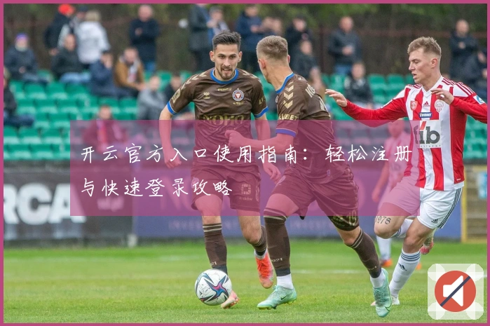 开云官方入口使用指南：轻松注册与快速登录攻略