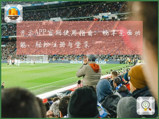 开云APP官网使用指南：畅享全面功能，轻松注册与登录