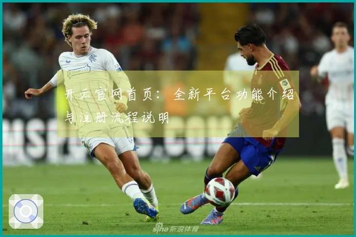 开云官网首页：全新平台功能介绍与注册流程说明