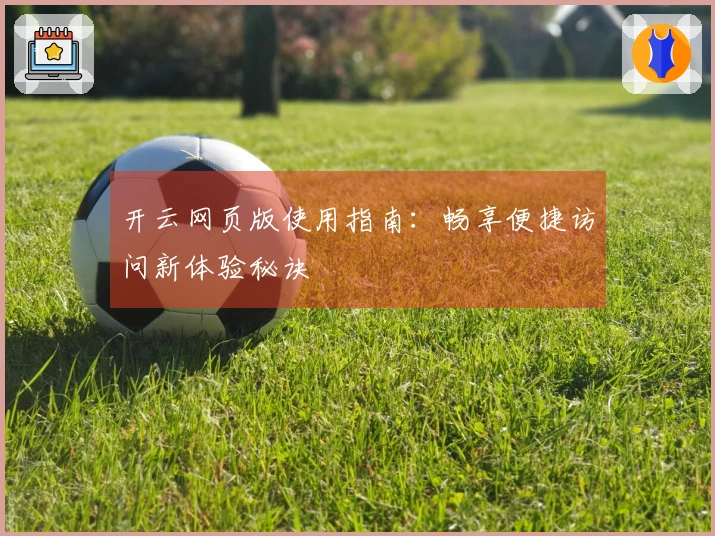 开云网页版使用指南：畅享便捷访问新体验秘诀