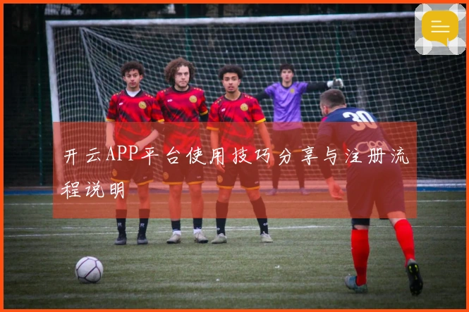 开云APP平台使用技巧分享与注册流程说明