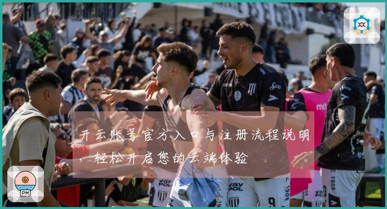 开云账号官方入口与注册流程说明，轻松开启您的云端体验