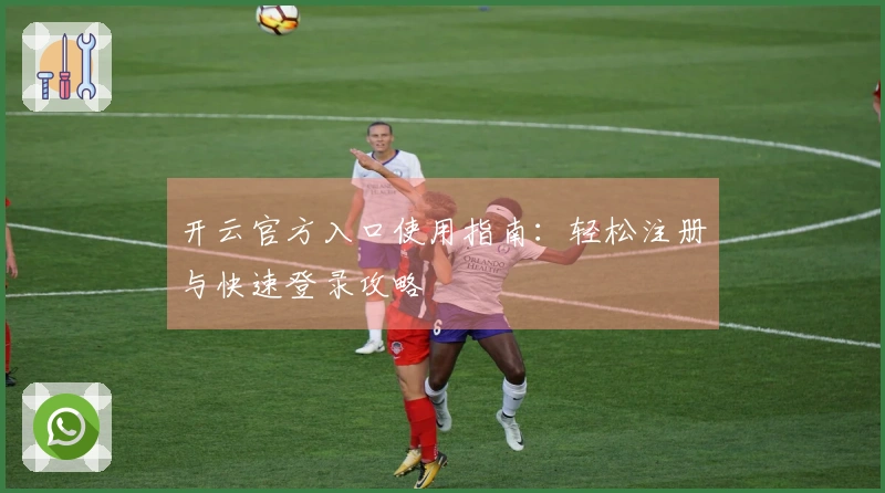 开云官方入口使用指南：轻松注册与快速登录攻略