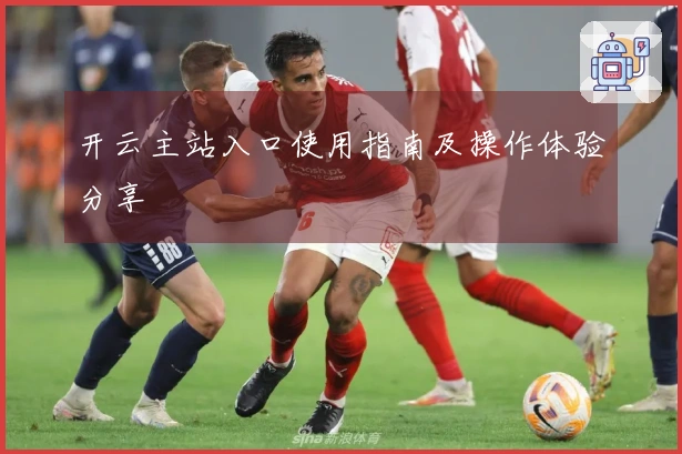 开云主站入口使用指南及操作体验分享