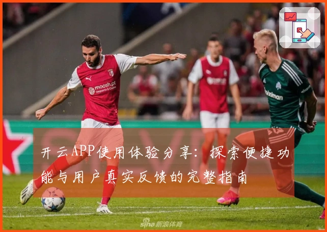 开云APP使用体验分享:探索便捷功能与用户真实反馈的完整指南