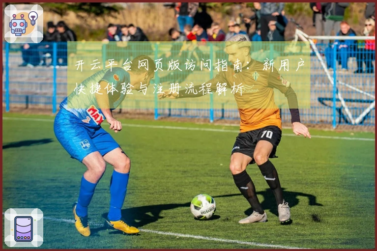 开云平台网页版访问指南:新用户快捷体验与注册流程解析