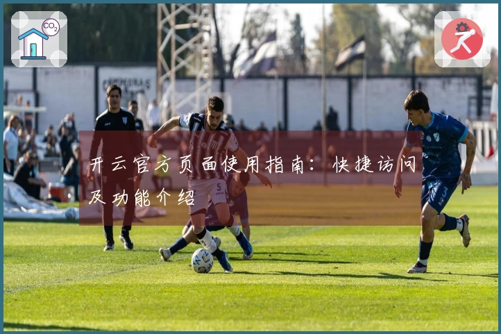 开云官方页面使用指南:快捷访问及功能介绍