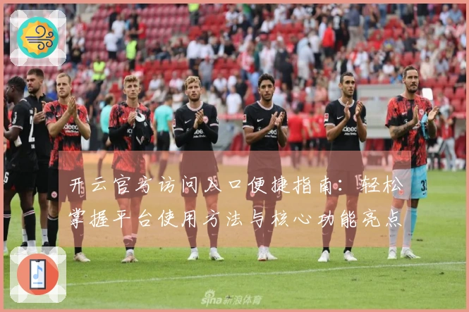 开云官方访问入口便捷指南：轻松掌握平台使用方法与核心功能亮点解析